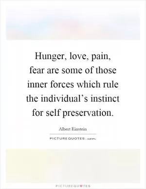 Hunger, love, pain, fear are some of those inner forces which rule the individual’s instinct for self preservation Picture Quote #1
