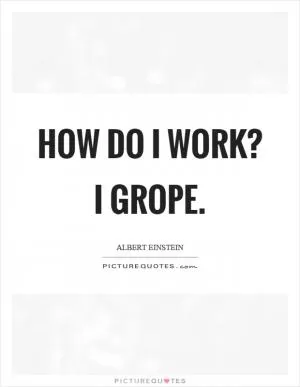 How do I work? I grope Picture Quote #1