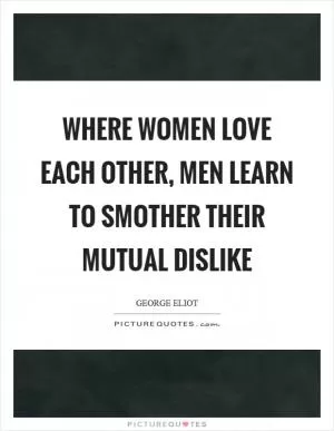 Where women love each other, men learn to smother their mutual dislike Picture Quote #1