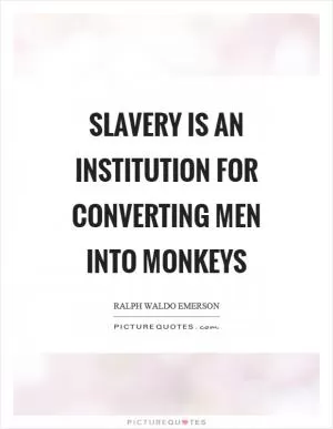 Slavery is an institution for converting men into monkeys Picture Quote #1