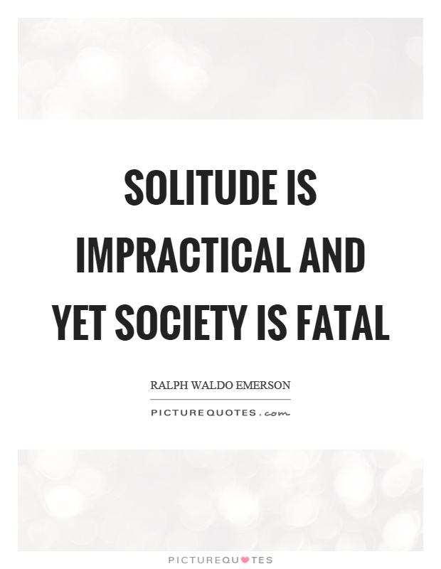 Solitude is impractical and yet society is fatal Picture Quote #1