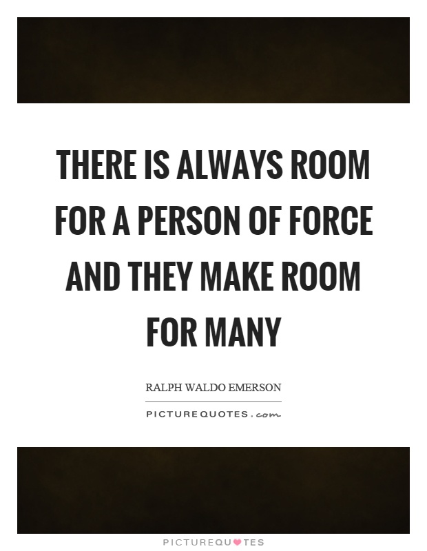 There is always room for a person of force and they make room for many Picture Quote #1