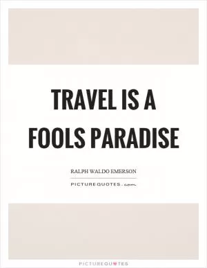 Travel is a fools paradise Picture Quote #1