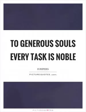 To generous souls every task is noble Picture Quote #1