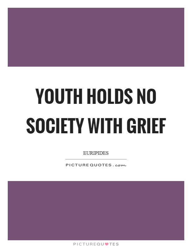 Youth holds no society with grief Picture Quote #1