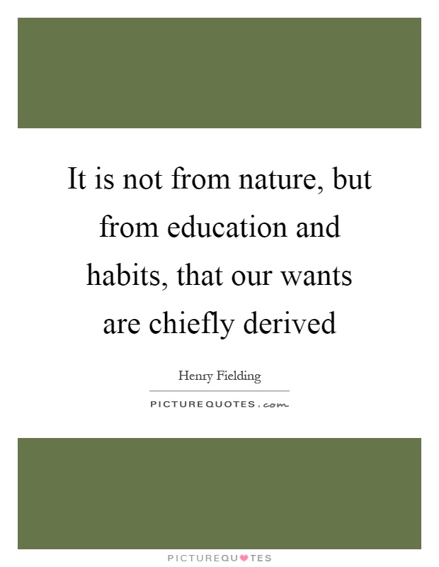 It is not from nature, but from education and habits, that our wants are chiefly derived Picture Quote #1
