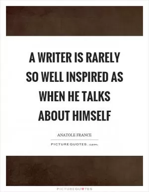 A writer is rarely so well inspired as when he talks about himself Picture Quote #1