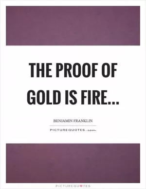The proof of gold is fire Picture Quote #1