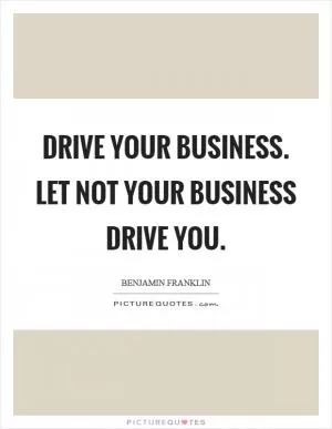 Drive your business. Let not your business drive you Picture Quote #1
