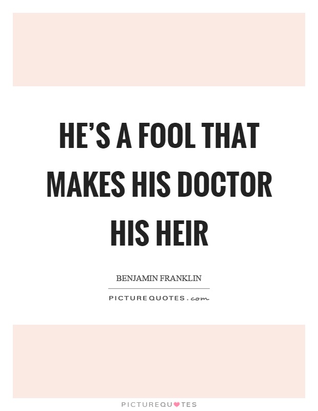 He's a fool that makes his doctor his heir Picture Quote #1