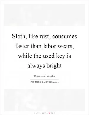 Sloth, like rust, consumes faster than labor wears, while the used key is always bright Picture Quote #1