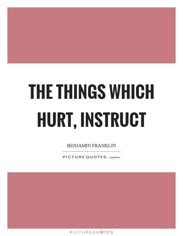 The things which hurt, instruct Picture Quote #1