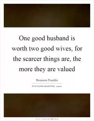 One good husband is worth two good wives, for the scarcer things are, the more they are valued Picture Quote #1