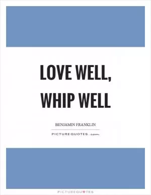 Love well, whip well Picture Quote #1