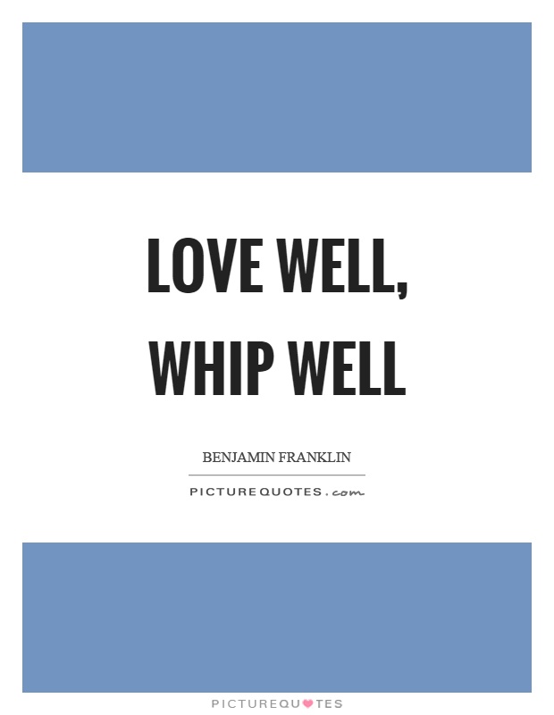 Love well, whip well Picture Quote #1