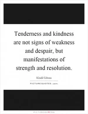 Tenderness and kindness are not signs of weakness and despair, but manifestations of strength and resolution Picture Quote #1