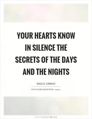 Your hearts know in silence the secrets of the days and the nights Picture Quote #1