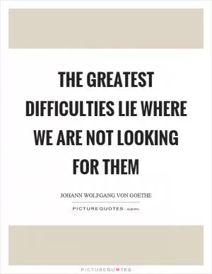 The greatest difficulties lie where we are not looking for them Picture Quote #1