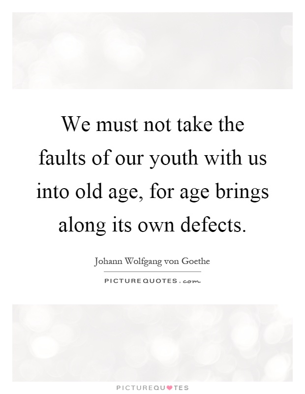 We must not take the faults of our youth with us into old age, for age brings along its own defects Picture Quote #1