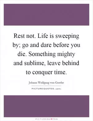 Rest not. Life is sweeping by; go and dare before you die. Something mighty and sublime, leave behind to conquer time Picture Quote #1
