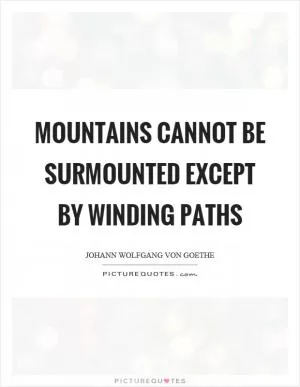 Mountains cannot be surmounted except by winding paths Picture Quote #1