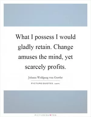 What I possess I would gladly retain. Change amuses the mind, yet scarcely profits Picture Quote #1