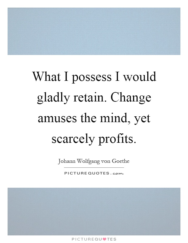 What I possess I would gladly retain. Change amuses the mind, yet scarcely profits Picture Quote #1