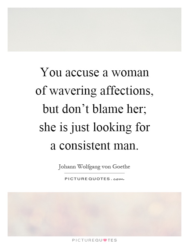 You accuse a woman of wavering affections, but don't blame her; she is just looking for a consistent man Picture Quote #1