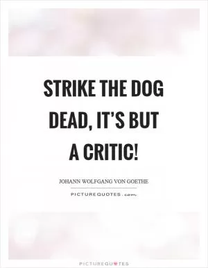 Strike the dog dead, it’s but a critic! Picture Quote #1