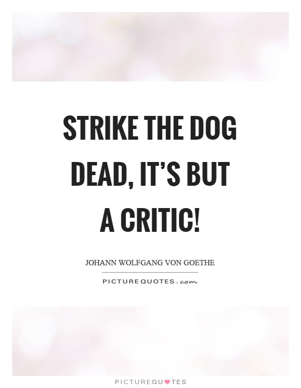 Strike the dog dead, it's but a critic! Picture Quote #1