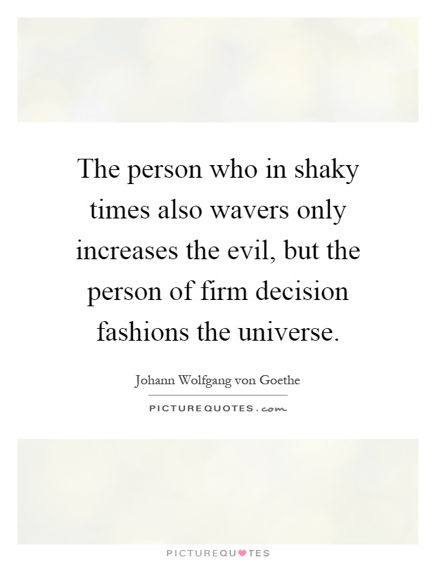 The person who in shaky times also wavers only increases the evil, but the person of firm decision fashions the universe Picture Quote #1
