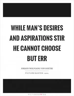 While man’s desires and aspirations stir he cannot choose but err Picture Quote #1
