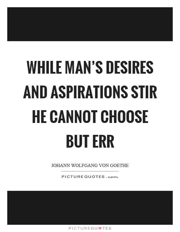While man's desires and aspirations stir he cannot choose but err Picture Quote #1