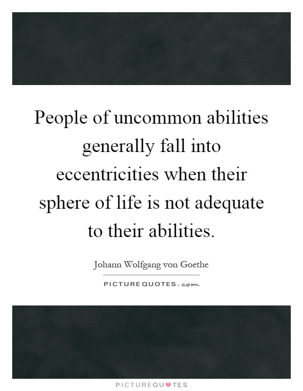 People of uncommon abilities generally fall into eccentricities when their sphere of life is not adequate to their abilities Picture Quote #1