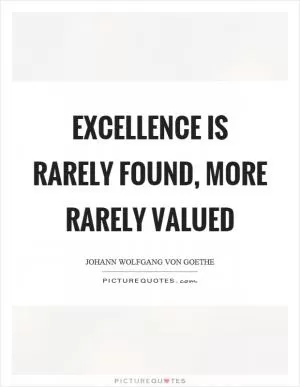 Excellence is rarely found, more rarely valued Picture Quote #1