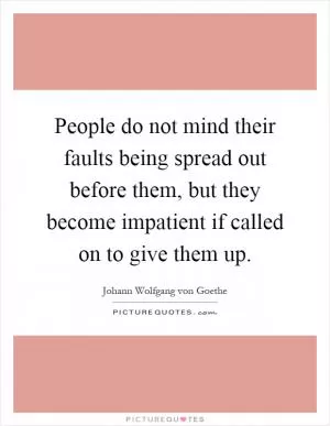 People do not mind their faults being spread out before them, but they become impatient if called on to give them up Picture Quote #1