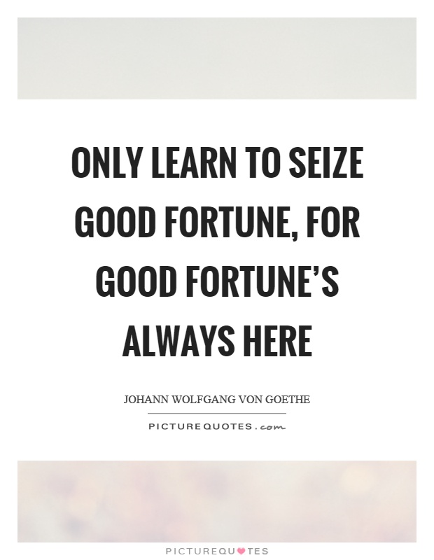 Only learn to seize good fortune, for good fortune's always here Picture Quote #1