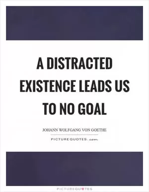 A distracted existence leads us to no goal Picture Quote #1