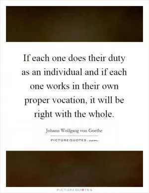 If each one does their duty as an individual and if each one works in their own proper vocation, it will be right with the whole Picture Quote #1