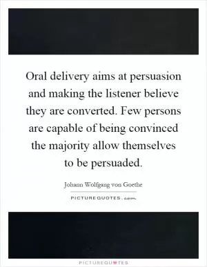 Oral delivery aims at persuasion and making the listener believe they are converted. Few persons are capable of being convinced the majority allow themselves to be persuaded Picture Quote #1