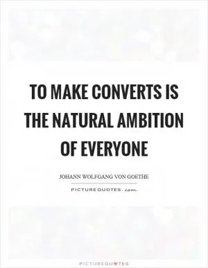 To make converts is the natural ambition of everyone Picture Quote #1