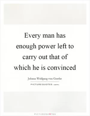 Every man has enough power left to carry out that of which he is convinced Picture Quote #1