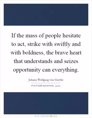 If the mass of people hesitate to act, strike with swiftly and with boldness, the brave heart that understands and seizes opportunity can everything Picture Quote #1