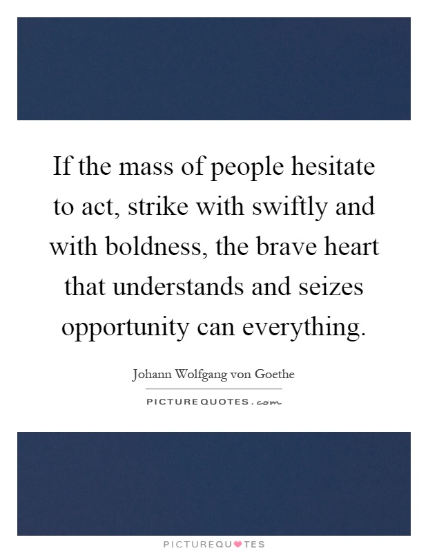 If the mass of people hesitate to act, strike with swiftly and with boldness, the brave heart that understands and seizes opportunity can everything Picture Quote #1