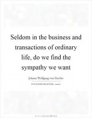 Seldom in the business and transactions of ordinary life, do we find the sympathy we want Picture Quote #1