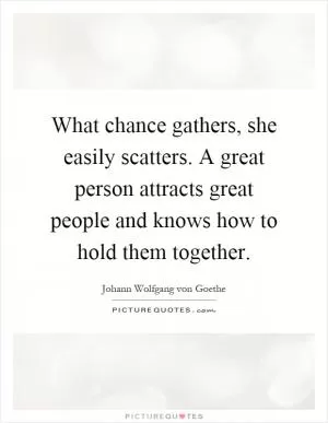 What chance gathers, she easily scatters. A great person attracts great people and knows how to hold them together Picture Quote #1