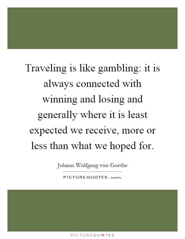 Traveling is like gambling: it is always connected with winning and losing and generally where it is least expected we receive, more or less than what we hoped for Picture Quote #1