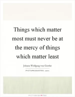 Things which matter most must never be at the mercy of things which matter least Picture Quote #1