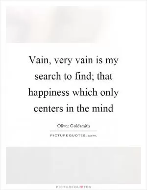 Vain, very vain is my search to find; that happiness which only centers in the mind Picture Quote #1