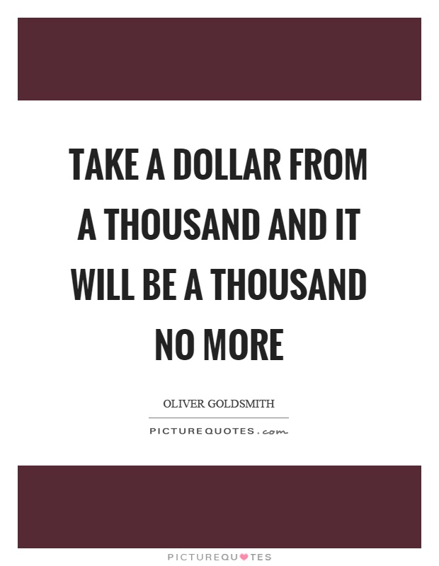 Take a dollar from a thousand and it will be a thousand no more Picture Quote #1